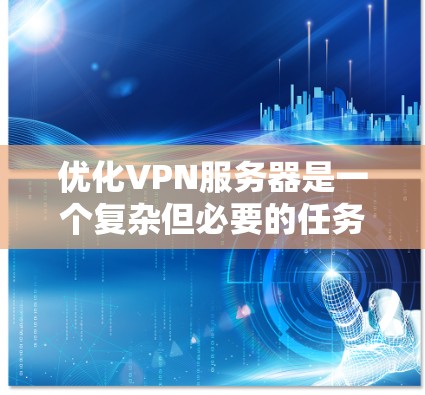 优化VPN服务器是一个复杂但必要的任务，涉及多个方面的调整和改进。以下是对优化方案的总结和建议