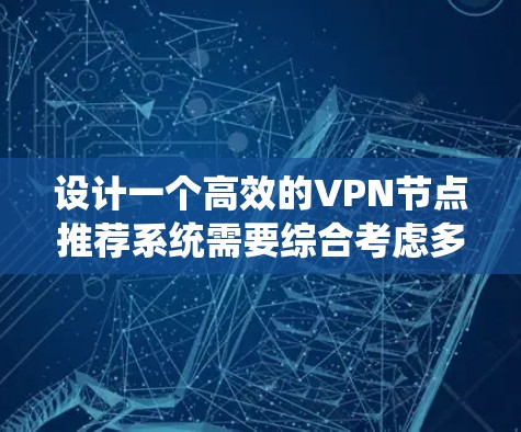 设计一个高效的VPN节点推荐系统需要综合考虑多个关键因素，确保推荐的准确性和用户体验。以下是系统化的步骤和建议
