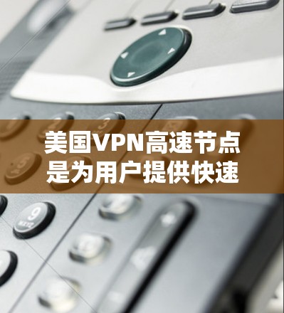 美国VPN高速节点是为用户提供快速、安全和可靠的网络访问服务的高性能VPN服务器。以下是对其的详细分析和建议