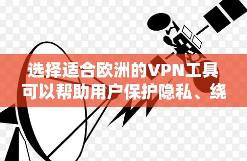 选择适合欧洲的VPN工具可以帮助用户保护隐私、绕过地理限制并确保数据安全。以下是推荐的几种欧洲VPN工具，每一种都有其独特的优势，适合不同的用户需求