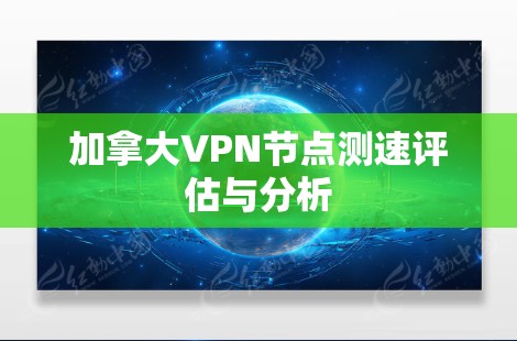 加拿大VPN节点测速评估与分析