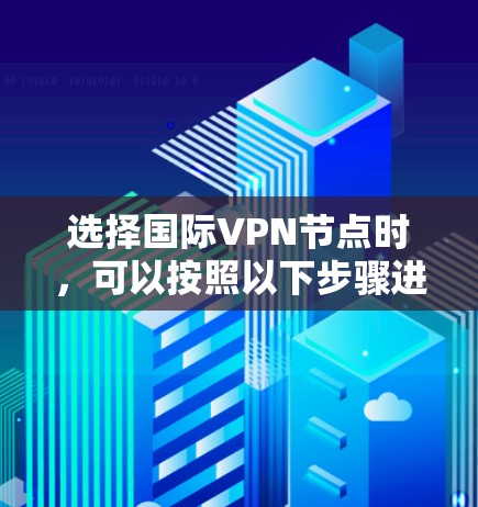 选择国际VPN节点时，可以按照以下步骤进行