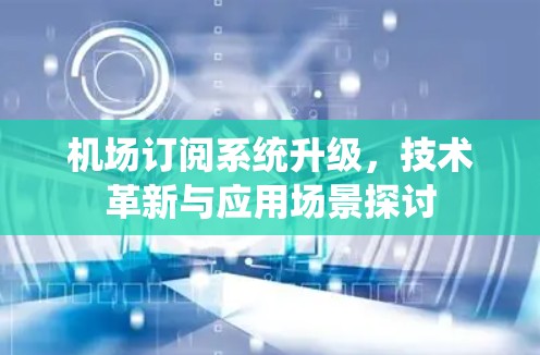 机场订阅系统升级，技术革新与应用场景探讨