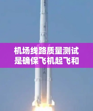 机场线路质量测试是确保飞机起飞和滑跑安全的关键环节，涉及多个方面的考量。以下是对该测试的详细分析和总结