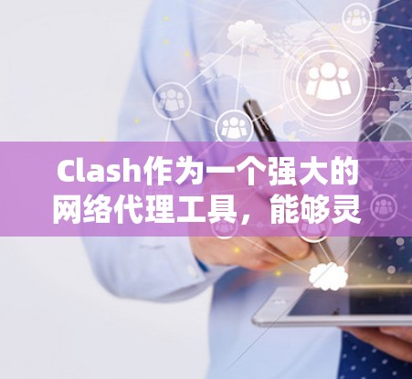 Clash作为一个强大的网络代理工具，能够灵活配置代理节点以满足不同需求。以下是对Clash代理节点工具的详细分步说明