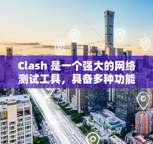 Clash 是一个强大的网络测试工具，具备多种功能来帮助用户进行线路测试。以下是 Clash 的线路测试功能的详细说明