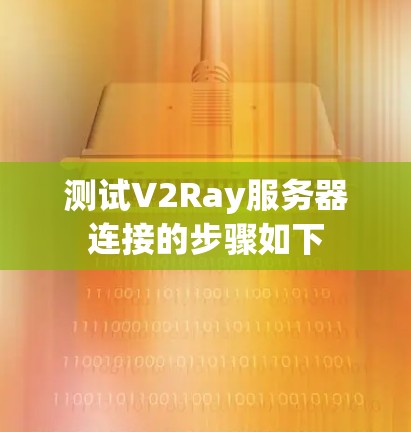 测试V2Ray服务器连接的步骤如下