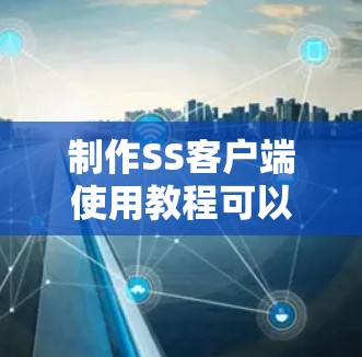 制作SS客户端使用教程可以分为几个主要部分，确保用户能够顺利安装、配置并使用该工具。以下是一些关键步骤和内容建议