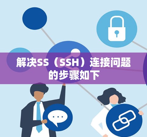解决SS（SSH）连接问题的步骤如下