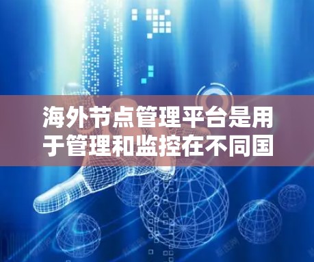 海外节点管理平台是用于管理和监控在不同国家或地区的服务器、数据中心或网络节点的综合管理工具或平台。这种平台通常提供多种功能，包括但不限于