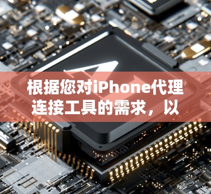 根据您对iPhone代理连接工具的需求，以下是针对不同使用场景的推荐