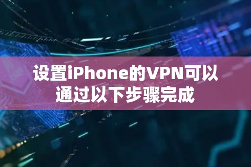 设置iPhone的VPN可以通过以下步骤完成