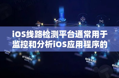 iOS线路检测平台通常用于监控和分析iOS应用程序的性能、稳定性和用户体验。这些平台提供了丰富的功能和工具，帮助开发者快速定位问题并优化应用。以下是一些常见的iOS线路检测平台及其功能