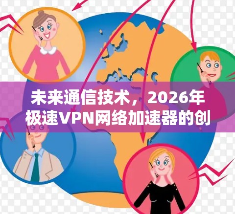 未来通信技术，2026年极速VPN网络加速器的创新与应用