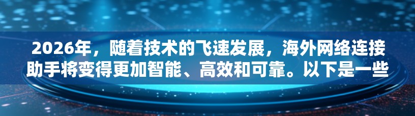 2026年，随着技术的飞速发展，海外网络连接助手将变得更加智能、高效和可靠。以下是一些可能的技术和趋势，帮助我们预测2026年海外网络连接助手的发展方向