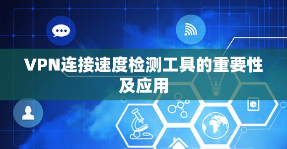 VPN连接速度检测工具的重要性及应用