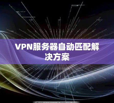 VPN服务器自动匹配解决方案