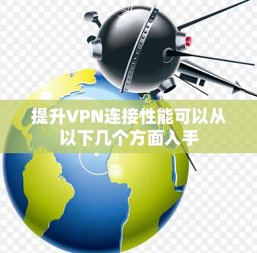 提升VPN连接性能可以从以下几个方面入手