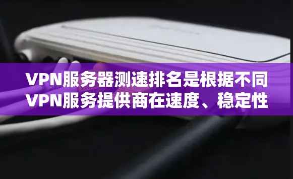 VPN服务器测速排名是根据不同VPN服务提供商在速度、稳定性和连接质量方面的表现来进行的。这可以帮助用户选择最适合他们需求的VPN服务。以下是一些关键点