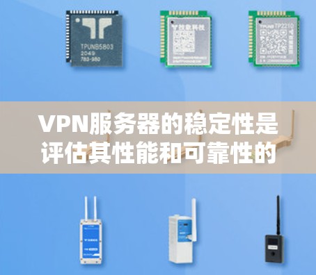 VPN服务器的稳定性是评估其性能和可靠性的重要指标，直接关系到用户体验和业务连续性。以下是评估VPN服务器稳定性的关键指标和方法