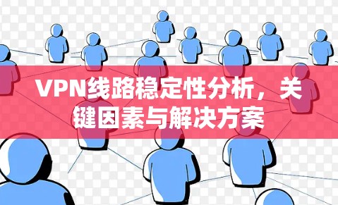 VPN线路稳定性分析，关键因素与解决方案