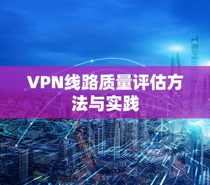 VPN线路质量评估方法与实践