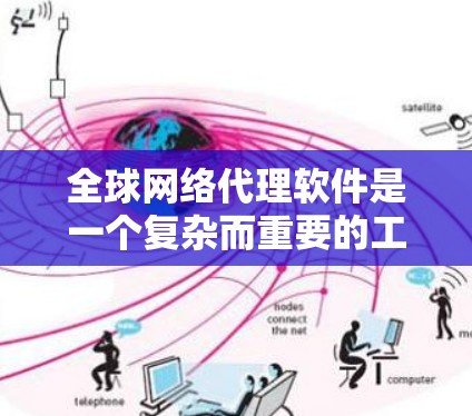 全球网络代理软件是一个复杂而重要的工具，用于优化跨地区的网络传输，帮助企业解决延迟、安全性和数据访问问题。以下是对全球网络代理软件的详细分析和建议