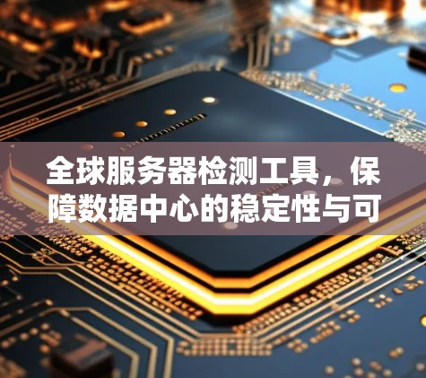 全球服务器检测工具，保障数据中心的稳定性与可靠性