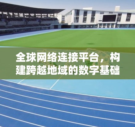 全球网络连接平台，构建跨越地域的数字基础设施