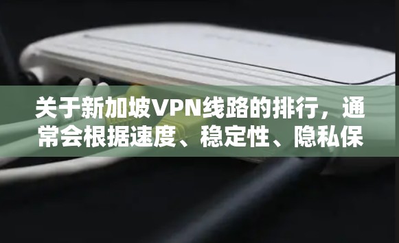关于新加坡VPN线路的排行，通常会根据速度、稳定性、隐私保护以及服务器覆盖等因素进行评估。以下是一些常见的VPN服务商及其特点，供您参考