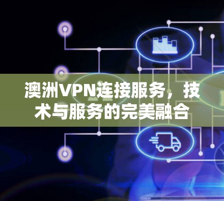 澳洲VPN连接服务，技术与服务的完美融合