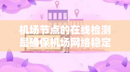 机场节点的在线检测是确保机场网络稳定、安全和高可用性的关键环节。以下是一个结构化的解决方案，涵盖从监测到维护的各个方面