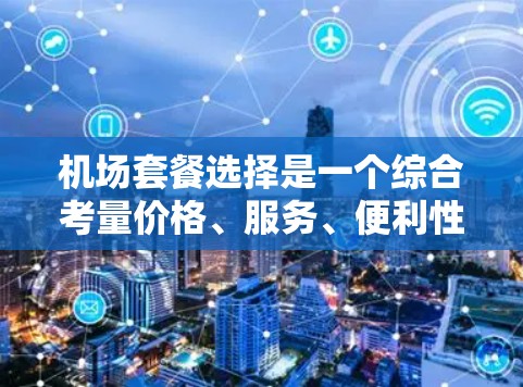 机场套餐选择是一个综合考量价格、服务、便利性等多方面因素的问题。以下是一些关键因素和分析，帮助你选择最适合自己的机场套餐