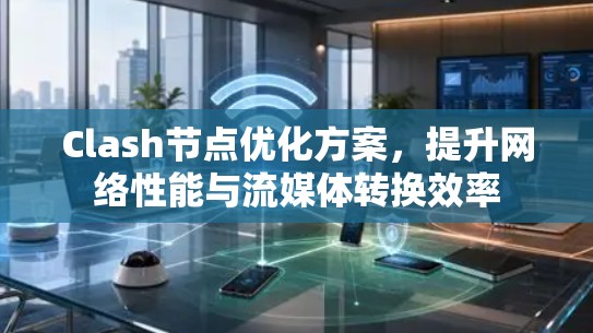 Clash节点优化方案，提升网络性能与流媒体转换效率