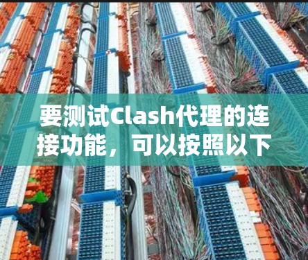要测试Clash代理的连接功能，可以按照以下步骤进行