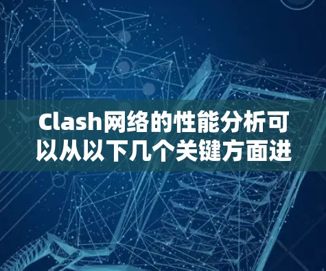 Clash网络的性能分析可以从以下几个关键方面进行评估