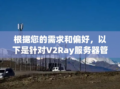 根据您的需求和偏好，以下是针对V2Ray服务器管理工具的推荐