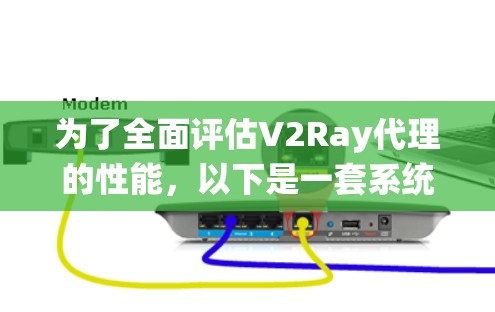 为了全面评估V2Ray代理的性能，以下是一套系统的检测和优化方法，分步骤进行