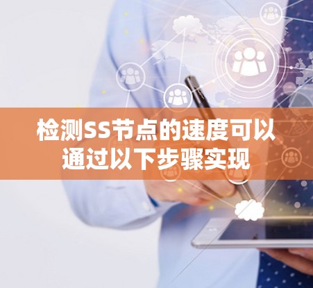 检测SS节点的速度可以通过以下步骤实现