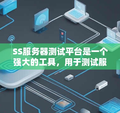 SS服务器测试平台是一个强大的工具，用于测试服务器的性能和稳定性。以下是该平台的详细介绍