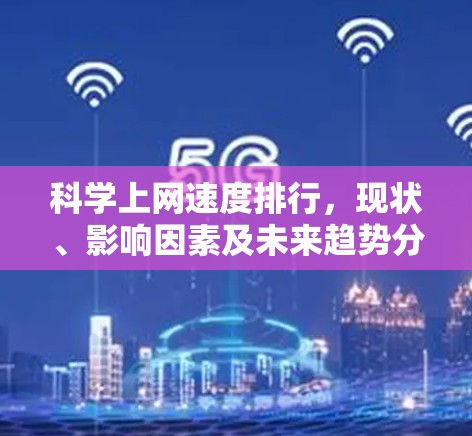科学上网速度排行，现状、影响因素及未来趋势分析