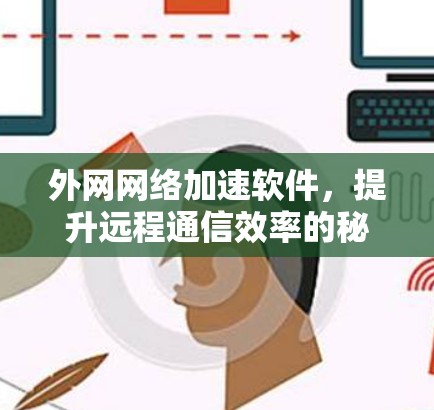 外网网络加速软件，提升远程通信效率的秘密武器