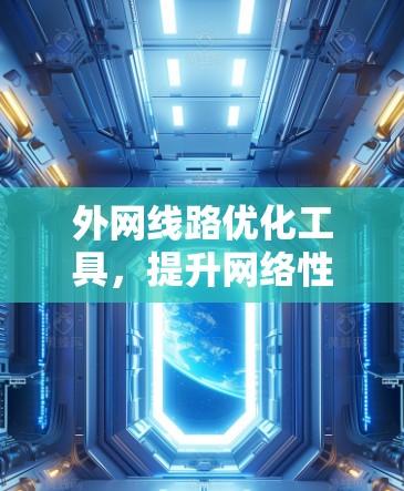 外网线路优化工具，提升网络性能与管理效率