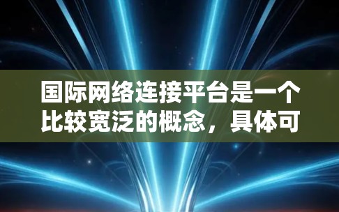 国际网络连接平台是一个比较宽泛的概念，具体可以指代不同的内容，以下是一些可能的解释和相关信息