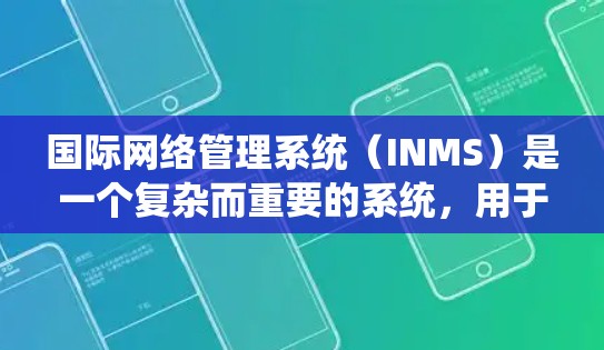 国际网络管理系统（INMS）是一个复杂而重要的系统，用于管理和协调全球互联网的基础设施，确保其安全、稳定和高效运行。以下是对INMS的详细分析