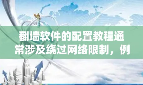 翻墙软件的配置教程通常涉及绕过网络限制，例如访问被地区锁定的网站或服务。以下是一些常见的翻墙软件配置步骤，但请注意，翻墙活动可能涉及法律和道德问题，建议遵守相关法律法规，仅用于合法目的