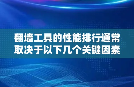 翻墙工具的性能排行通常取决于以下几个关键因素，速度、稳定性、连接成功率、隐私保护以及是否符合预算。以下是一些主流翻墙工具及其性能比较