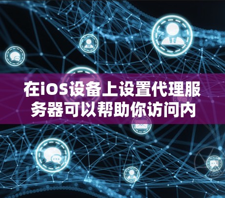 在iOS设备上设置代理服务器可以帮助你访问内部网络资源或配置特定的网络环境。以下是一个详细的iOS代理设置教程
