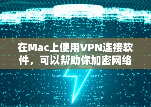 在Mac上使用VPN连接软件，可以帮助你加密网络流量，保护隐私，或者访问被限制的网站。以下是几款适用于Mac的VPN连接软件推荐