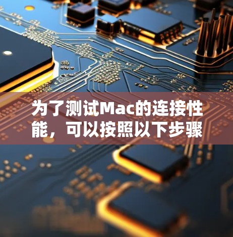 为了测试Mac的连接性能，可以按照以下步骤进行